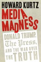 Media Madness: Donald Trump, the Press, and the War over the Truth 1621577260 Book Cover