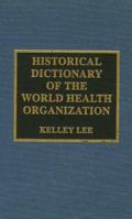 Historical Dictionary of the World Health Organization 0810878585 Book Cover