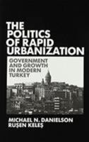 Politics of Rapid Urbanization: Government and Growth in Modern Turkey 0841909512 Book Cover