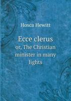 Ecce Clerus Or, the Christian Minister in Many Lights 5518787383 Book Cover