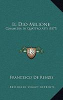 Il Dio Milione: Commedia In Quattro Atti (1877) 1160879184 Book Cover