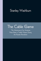The Cable Game: The Adventures of an American Press-Boat in Turkish Waters During the Russian Revolution 9354543375 Book Cover