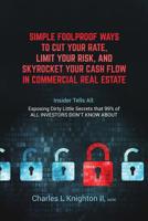 Simple Fool Proof Ways to Cut Your Rate, Limit Your Risk, and Skyrocket Your Cash Flow in Commercial Real Estate: Insider Tells All: Exposing Dirty Little Secrets that 99% of ALL INVESTORS DON'T KNOW  1098619579 Book Cover