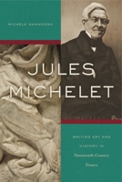 Jules Michelet: Writing Art and History in Nineteenth-Century France 0271083565 Book Cover