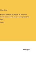 Histoire générale de l'église de Toulouse depuis les temps les plus reculés jusqu'à nos jours: Tome 3 3382728230 Book Cover
