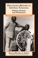 Practicing History in Central Tanzania: Writing, Memory, and Performance (Social History of Africa) 0325070571 Book Cover