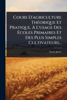 Cours D'agriculture ThÃ(c)orique Et Pratique, Ã L'usage Des Ã coles Primaires Et Des Plus Simples Cultivateurs... (French Edition) 102449263X Book Cover