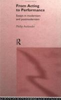 From Acting To Performance: Essays in Modernism and Postmodernism 0415157870 Book Cover