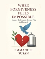 WHEN FORGIVENESS FEELS IMPOSSIBLE: Journey To Freedom Beyond Pain And Betrayal B0FTFPRJWT Book Cover