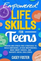 Empowered! Life Skills for Teens: Proven and Stress-Free Strategies to Build Confidence, Attain Independence, Make Smart Choices, and Navigate Social Challenges B0F7L4SL7V Book Cover