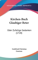 Kirchen-Buch Glaubiger Beter: Oder Zufallige Gedanken (1728) 110487637X Book Cover