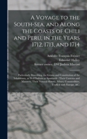 A Voyage to the South-Sea, and Along the Coasts of Chili and Peru, in the Years 1712, 1713, and 1714: Particularly Describing the Genius and ... Their Customs and Manners; Their Natural... 101507412X Book Cover