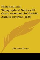 Historical and Topographical Notices of Great Yarmouth, in Norfolk, and Its Environs 1378391195 Book Cover