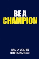 Be A Champion: Das 12 Wochen Fitnesstagebuch | Für Krafttraining und Ausdauer | Notiere deine Erfolge und Ziele | Tagebuch als Geschenk Motivation | 12 Wochen Planer auf 120 Seiten (German Edition) 1695155718 Book Cover