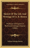 Sketch Of The Life And Writings Of A. B. Brown: Professor Of English In Richmond College, Virginia 1104655780 Book Cover