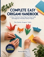 COMPLETE EASY ORIGAMI HANDBOOK: A Clear, Practical, Visual Step-by-Step Guide with Beginner-Friendly Family Projects B0HKL2N3PQ Book Cover