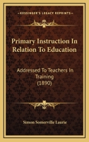 Primary Instruction In Relation To Education: Addressed To Teachers In Training 0469004398 Book Cover