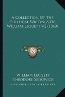 A Collection Of The Political Writings Of William Leggett V2 (1840) 1177352370 Book Cover