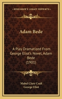 Adam Bede: A Play Dramatized from George Eliot's Novel, Adam Bede 1164151746 Book Cover