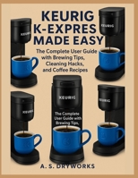 KEURIG K-EXPRESS MADE EASY: The Complete User Guide with Brewing Tips, Cleaning Hacks, and Coffee Recipes B0FJ2FY8TD Book Cover