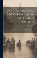 Correspondence Between Elisha Bates And Others: On The Subject Of His Having Been Baptized 1020221909 Book Cover