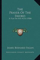 The Prayer of the Sword: A Play in Five Acts 0548888205 Book Cover