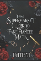From Supermarket Clerk to Fake Fiancee Mafia #1 B0DSSSMFFR Book Cover