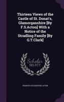 Thirteen Views of the Castle of St. Donat's, Glamorganshire [by F.S.Acton] with a Notice of the Stradling Family [by G.T.Clark] 134119681X Book Cover