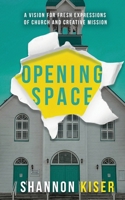 Opening Space: A Vision for Fresh Expressions of Church and Creative Mission by Shannon Kiser B0F5F6QYVV Book Cover