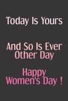 Today Is Yours And So Is Ever Other Day: Happy Women's Day funny quotes lined Journal 120 Page (6�9 inches) composition Blank ruled notebook for you or as a gift for your kids boy or girl to use it in B0851L5LHD Book Cover