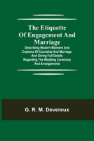 The Etiquette of Engagement and Marriage; Describing Modern Manners and Customs of Courtship and Marriage, and giving Full Details regarding the Wedding Ceremony and Arrangements 9355112335 Book Cover