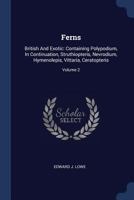 Ferns: British And Exotic: Containing Polypodium, In Continuation, Struthiopteris, Nevrodium, Hymenolepis, Vittaria, Ceratopteris; Volume 2 1377228487 Book Cover