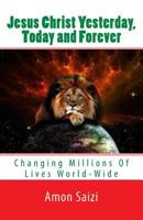 Jesus Christ Yesterday, Today and Forever: Changing Millions Of Lives World-Wide 1982039353 Book Cover