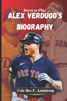 Alex Verdugo’s Biography: Born to Play: The Inspiring Journey of Baseball’s Most Electric Outfielder B0DY7S1669 Book Cover