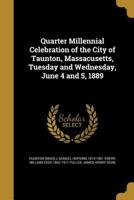 Quarter Millennial Celebration of the City of Taunton, Massacusetts, Tuseday and Wednesday, June 4 and 5, 1889 1175791946 Book Cover