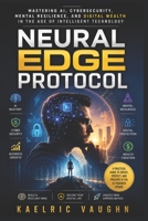 Neural Edge Protocol: Mastering AI, Cybersecurity, Mental Resilience, and Digital Wealth in the Age of Intelligent Technology B0H21PT9DF Book Cover