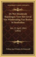 De Wet Houdende Bepalingen Voor Het Geval Van Wanbetaling Van Boeten In Strafzaken: Van 22 April 1864 (1866) 1167579453 Book Cover