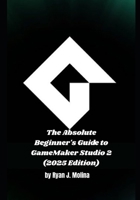 The Absolute Beginner's Guide to GameMaker Studio 2 (2025 Edition) B0FVDS2YDH Book Cover