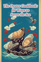 The Oyster Cookbook: 99 Ways to Savor the Sea B0CFD6XPVW Book Cover
