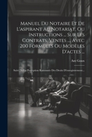 Manuel Du Notaire Et De L'aspirant Au Notariat, Ou Instructions ... Sur Les Contrats, Ventes ..., Avec 200 Formules Ou Modèles D'actes ...: Suivi De ... Droits D'enregistrement... (French Edition) 1022301063 Book Cover