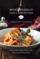 Mediterranean Pasta Perfection: Delightful First Course Recipes: Explore the Heart-Healthy Traditions of the Mediterranean Diet through Pasta B0CKLTW2M4 Book Cover