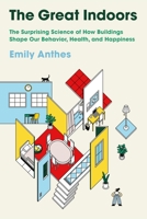 The Great Indoors: The Surprising Science of How Buildings Shape Our Behavior, Health, and Happiness 1250798817 Book Cover