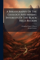 A Bibliography Of The Geology And Mining Interests Of The Black Hills Region 1247356450 Book Cover