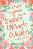Dental Hygienist Because Badass Miracle Worker Isn't an Official Job Title: 6x9" Lined Floral Matte Cover Notebook/Journal Funny Gift Idea For Dental Hygienists, Oral Health Therapists 1703086554 Book Cover