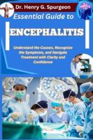 ESSENTIAL GUIDE TO ENCEPHALITIS: Understand the Causes, Recognize the Symptoms, and Navigate Treatment with Clarity and Confidence B0FPD2RZQQ Book Cover