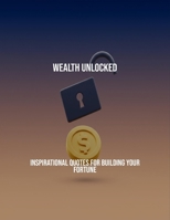 Wealth Unlocked: Inspirational Quotes For Building Your Fortune B0FR4F91ZS Book Cover