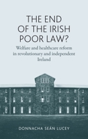 The End of the Irish Poor Law?: Welfare and Healthcare Reform in Revolutionary and Independent Ireland 0719087570 Book Cover