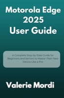 Motorola Edge 2025 User Guide: A Complete Step-by-Step Guide for Beginners and Seniors to Master Their New Device Like a Pro B0FG1FXH17 Book Cover