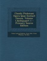 Claudii Ptolemaei Opera Quae Exstant Omnia, Volume 1, Part 1 - Primary Source Edition 1016488440 Book Cover