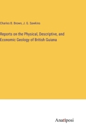 Reports on the Physical, Descriptive, and Economic Geology of British Guiana 3382831880 Book Cover